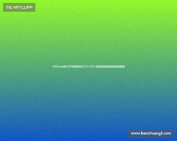 NBAnba赛事;NBA赛事巅峰对决2023-2024赛季东西部豪强激战新星老将闪耀篮球盛宴 NBAnba赛事;NBA赛事巅峰对决2023-2024赛季东西部豪强激战新星老将闪耀篮球盛宴